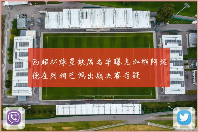 西超杯球星缺席名单曝光加维阿诺德在列姆巴佩出战决赛存疑