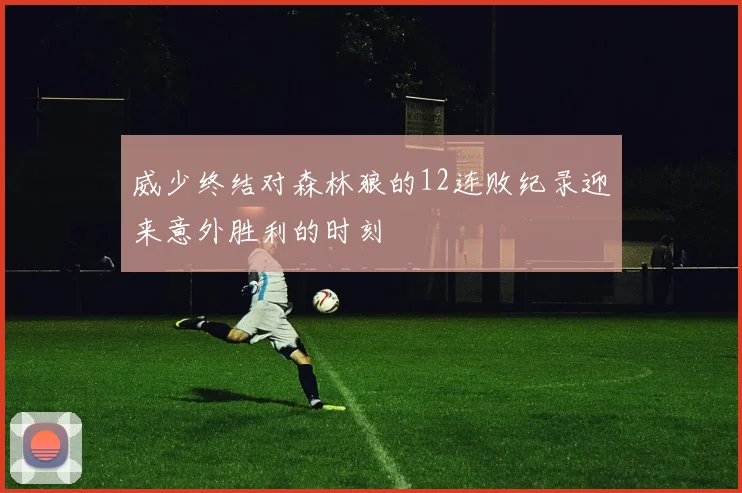 威少终结对森林狼的12连败纪录迎来意外胜利的时刻