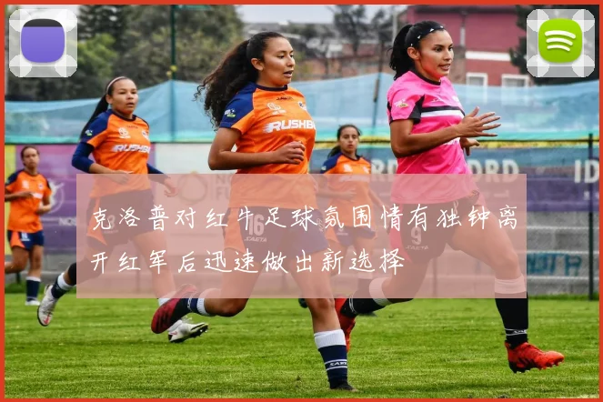 克洛普对红牛足球氛围情有独钟离开红军后迅速做出新选择