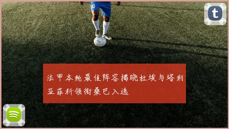 法甲本轮最佳阵容揭晓杜埃与塔利亚菲科领衔桑巴入选