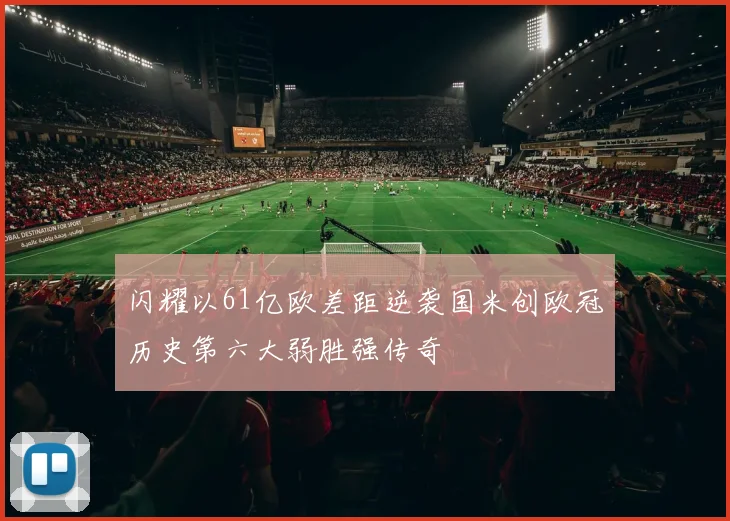 闪耀以61亿欧差距逆袭国米创欧冠历史第六大弱胜强传奇