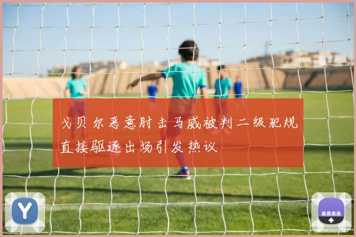 戈贝尔恶意肘击马威被判二级犯规直接驱逐出场引发热议