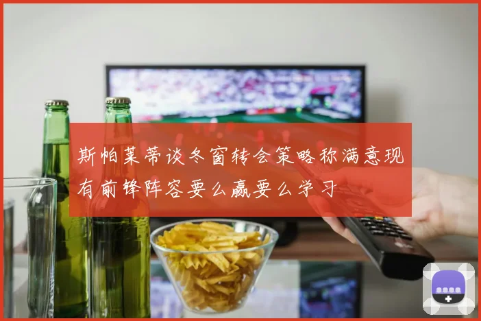 斯帕莱蒂谈冬窗转会策略称满意现有前锋阵容要么赢要么学习