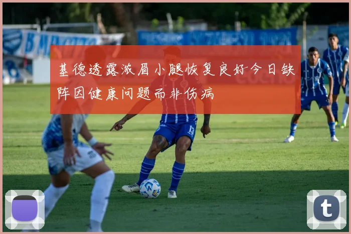 基德透露浓眉小腿恢复良好今日缺阵因健康问题而非伤病